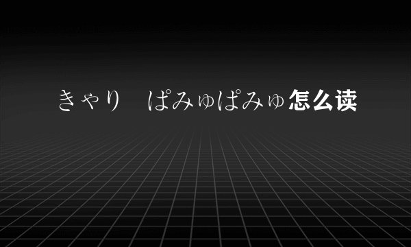 きゃりーぱみゅぱみゅ怎么读