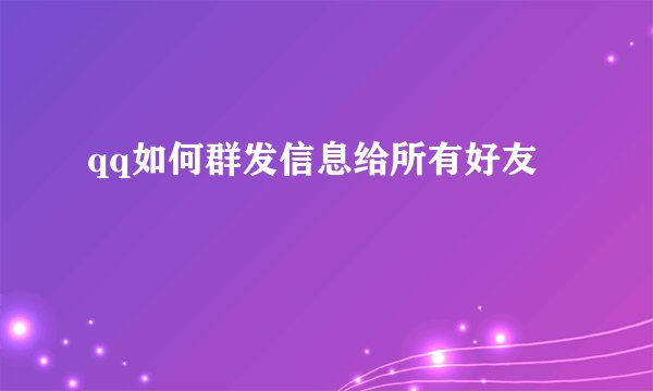 qq如何群发信息给所有好友