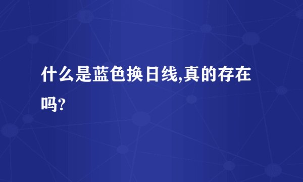 什么是蓝色换日线,真的存在吗?