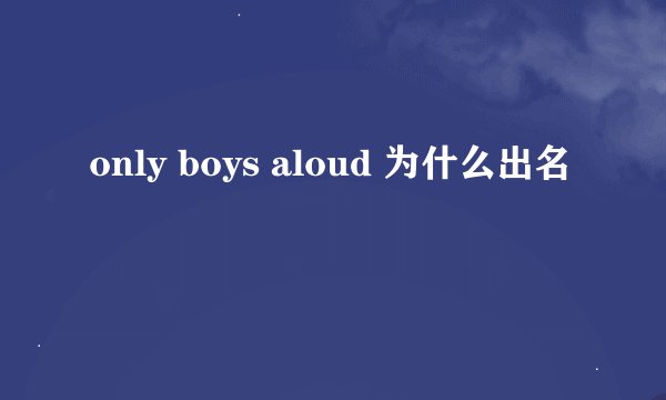 only boys aloud 为什么出名