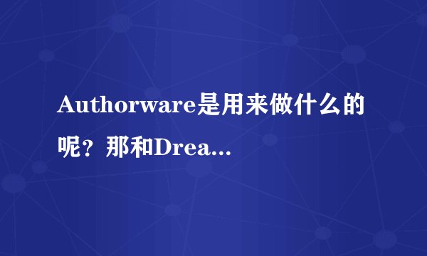 Authorware是用来做什么的呢？那和Dreamweaver的区别是？