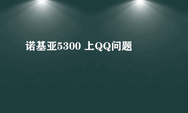 诺基亚5300 上QQ问题