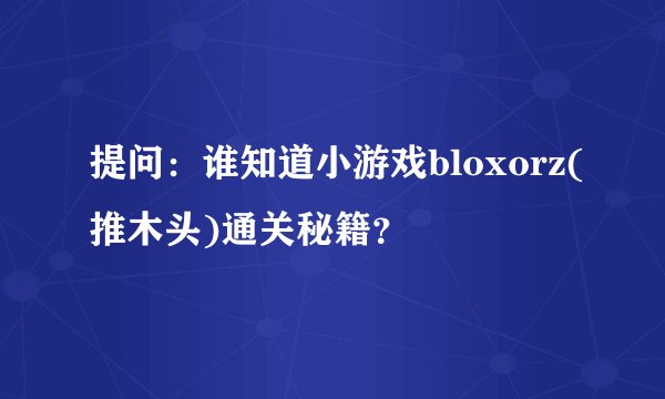 提问：谁知道小游戏bloxorz(推木头)通关秘籍？