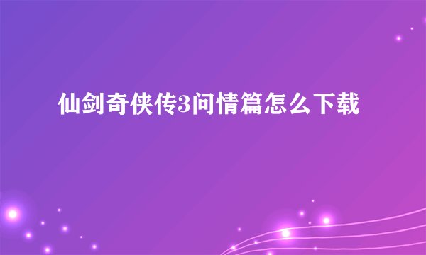 仙剑奇侠传3问情篇怎么下载