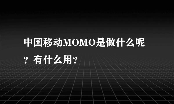 中国移动MOMO是做什么呢？有什么用？