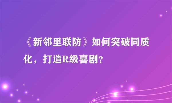 《新邻里联防》如何突破同质化，打造R级喜剧？