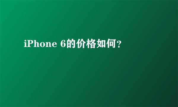iPhone 6的价格如何？