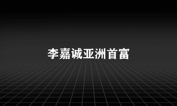 李嘉诚亚洲首富