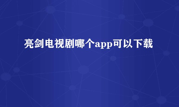 亮剑电视剧哪个app可以下载