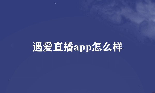 遇爱直播app怎么样