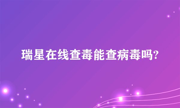 瑞星在线查毒能查病毒吗?