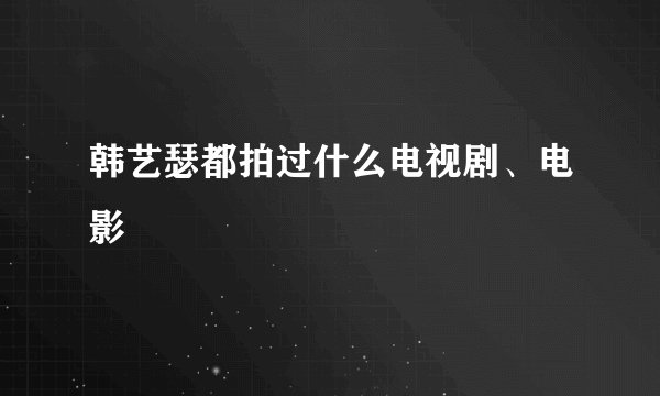 韩艺瑟都拍过什么电视剧、电影
