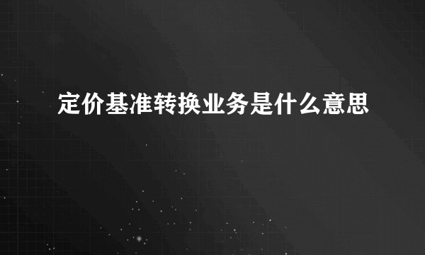 定价基准转换业务是什么意思