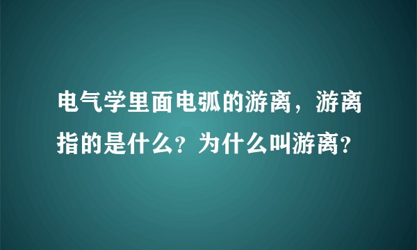 电气学里面电弧的游离，游离指的是什么？为什么叫游离？