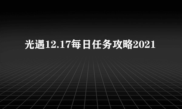 光遇12.17每日任务攻略2021