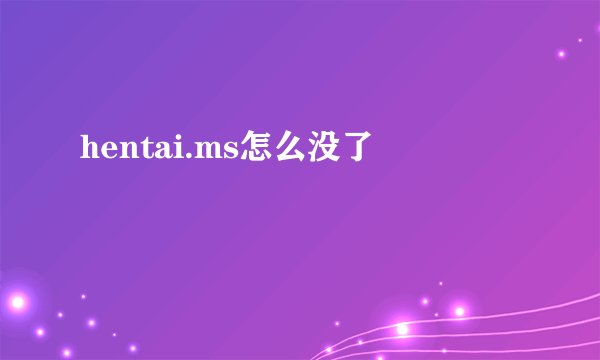 hentai.ms怎么没了