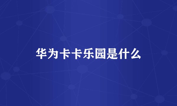 华为卡卡乐园是什么