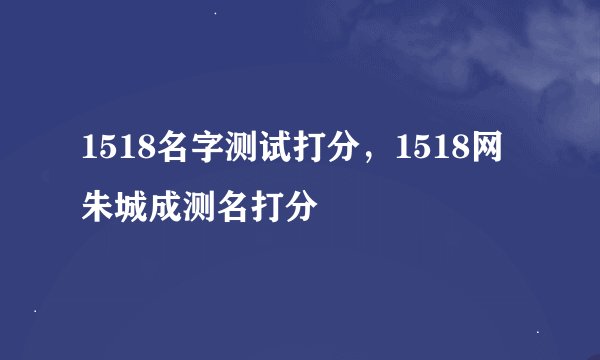 1518名字测试打分，1518网朱城成测名打分