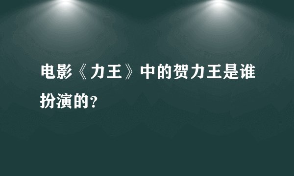 电影《力王》中的贺力王是谁扮演的？