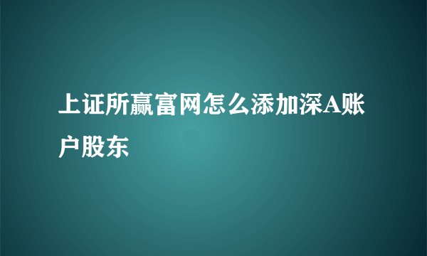 上证所赢富网怎么添加深A账户股东