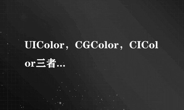 UIColor，CGColor，CIColor三者间的区别和联系