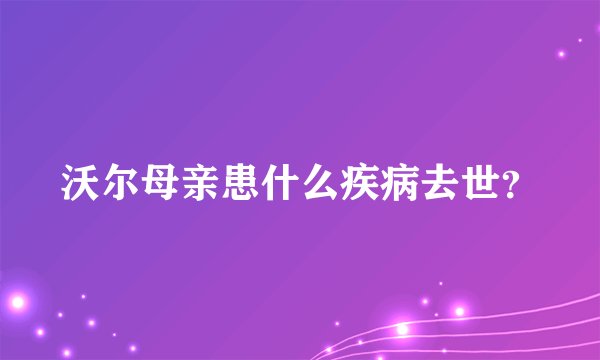 沃尔母亲患什么疾病去世？