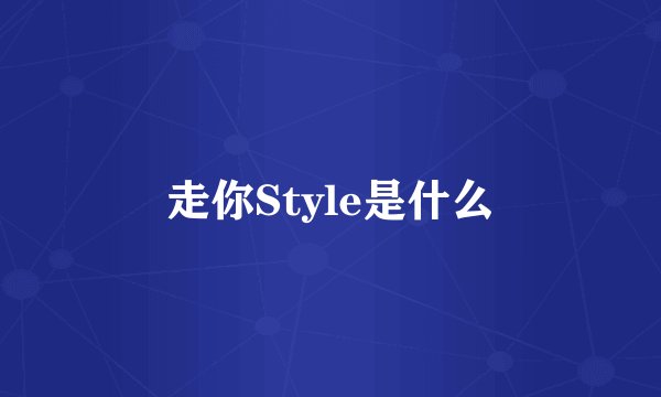 走你Style是什么
