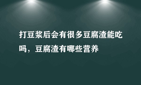 打豆浆后会有很多豆腐渣能吃吗，豆腐渣有哪些营养