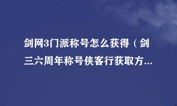 剑网3门派称号怎么获得（剑三六周年称号侠客行获取方式）「详细介绍」