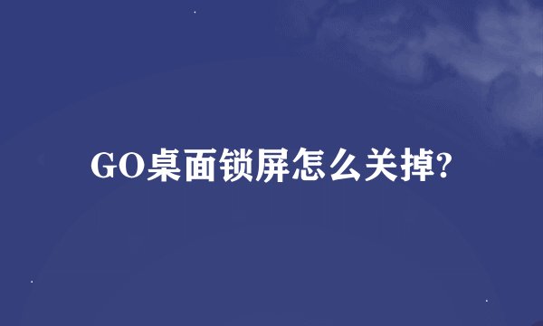 GO桌面锁屏怎么关掉?