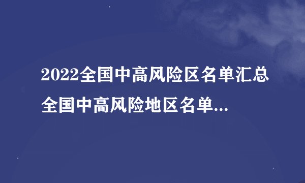 2022全国中高风险区名单汇总全国中高风险地区名单最新更新