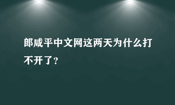 郎咸平中文网这两天为什么打不开了？