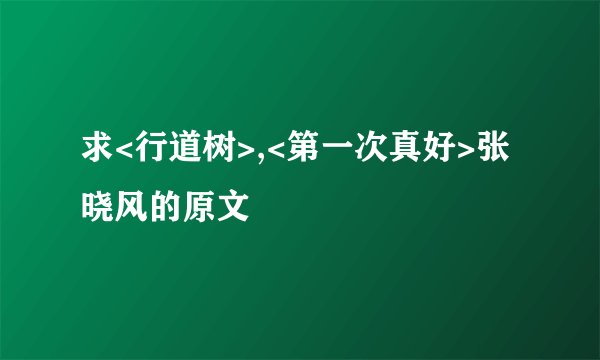 求<行道树>,<第一次真好>张晓风的原文