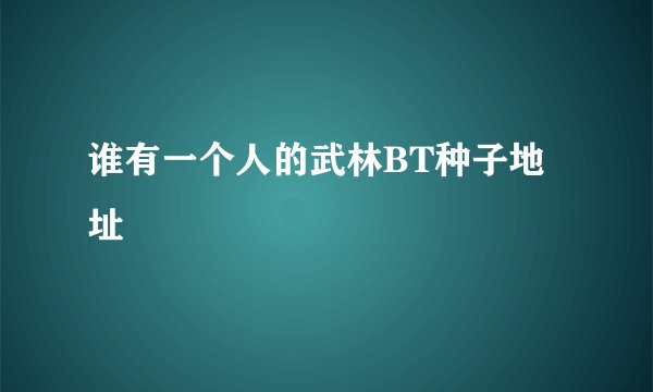 谁有一个人的武林BT种子地址