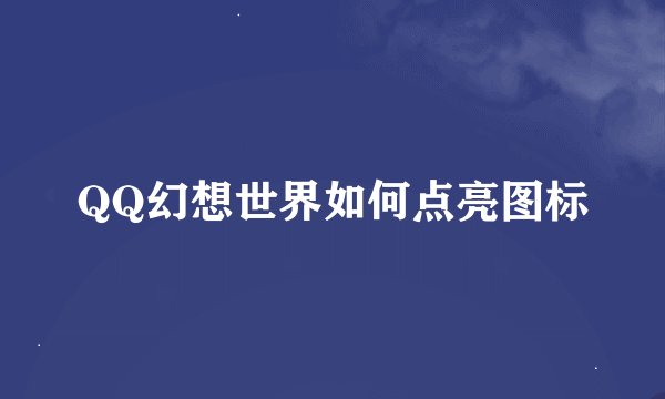 QQ幻想世界如何点亮图标