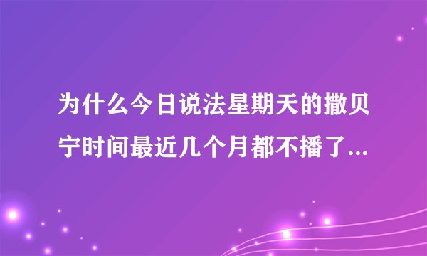 为什么今日说法星期天的撒贝宁时间最近几个月都不播了？是不是撒贝宁在忙其他节目吗（顾不上）？