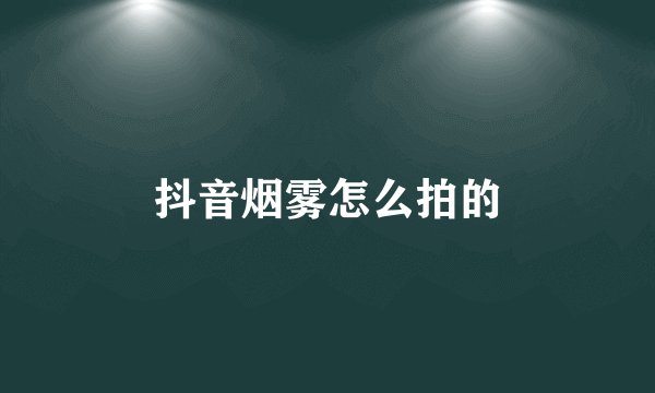 抖音烟雾怎么拍的