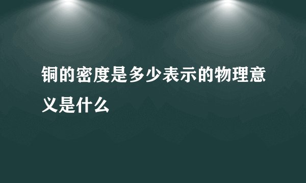 铜的密度是多少表示的物理意义是什么
