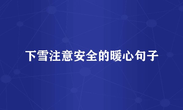 下雪注意安全的暖心句子
