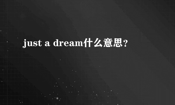 just a dream什么意思？