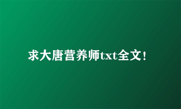 求大唐营养师txt全文！