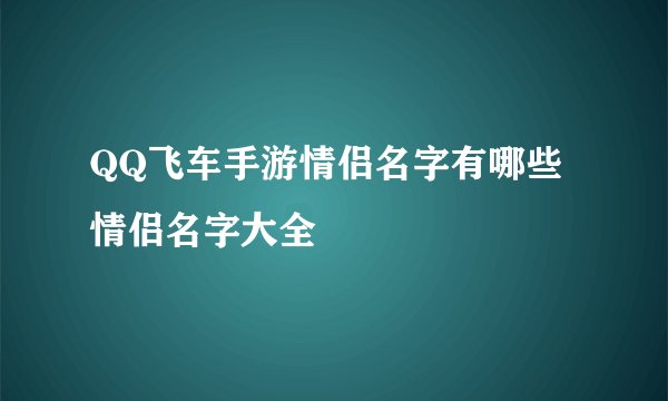 QQ飞车手游情侣名字有哪些 情侣名字大全