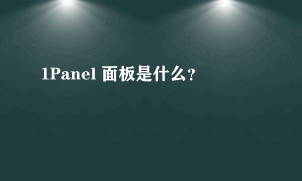 1Panel 面板是什么？