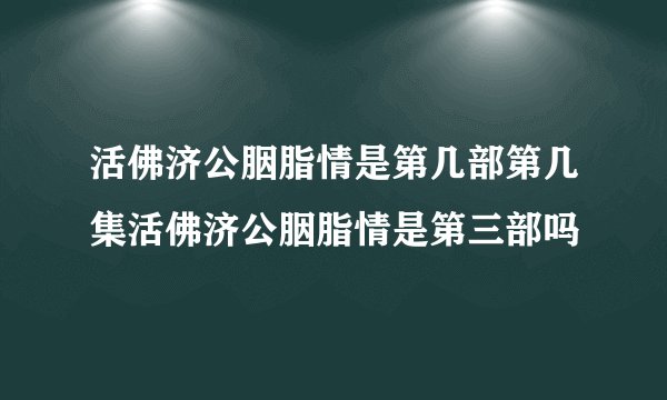 活佛济公胭脂情是第几部第几集活佛济公胭脂情是第三部吗