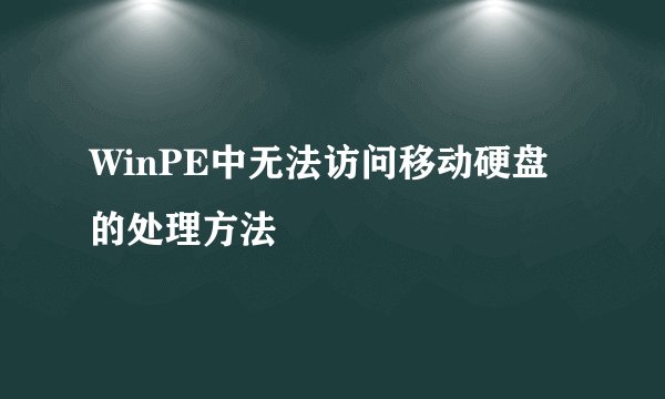 WinPE中无法访问移动硬盘的处理方法
