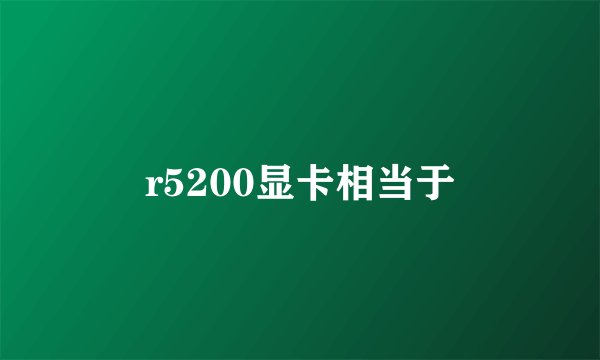 r5200显卡相当于