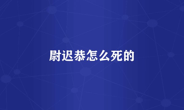 尉迟恭怎么死的