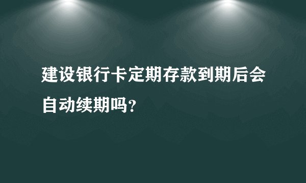 建设银行卡定期存款到期后会自动续期吗？
