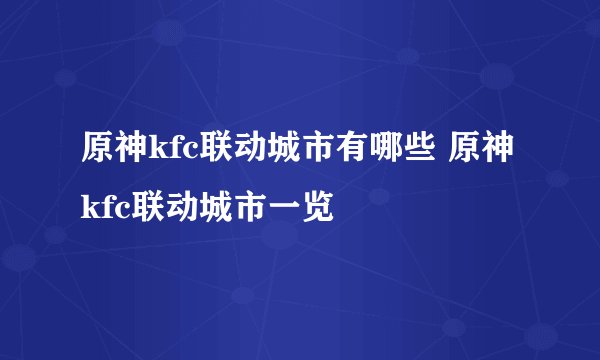 原神kfc联动城市有哪些 原神kfc联动城市一览