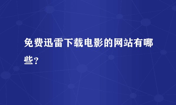 免费迅雷下载电影的网站有哪些？